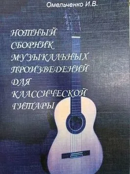 Омельченко И.В. Нотный сборник музыкальных произведений для классической гитары.